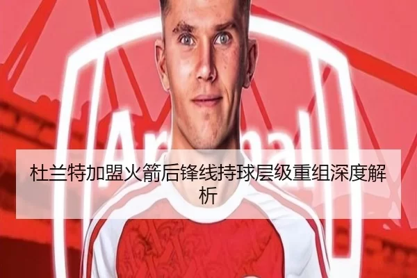 杜兰特加盟火箭后锋线持球层级重组深度解析